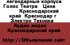 легендарные корпуса Голос Театра › Цена ­ 15 000 - Краснодарский край, Краснодар г. Электро-Техника » Аудио-видео   . Краснодарский край